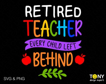 Retired Teacher Every Child Left Behind Svg Png, Retired Teacher Svg, Funny Retired Gift Idea Digital Download Sublimation PNG & SVG Cricut