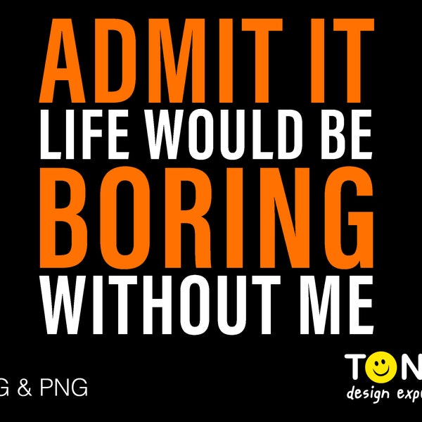 Admit It Life Would Be Boring Without Me Svg, Funny Sarcastic Sassy Quote Svg, Digital Download PNG Sublimation DTG & SVG Cricut Cut File