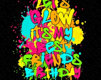 Let's Glow It's My Best Friend's Birthday Png, Let's Glow Party Png, Paint Splatter Effect Glow Party Lover Digital Download Sublimation PNG