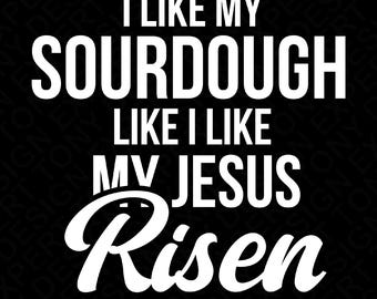 I Like My Sourdough Like I Like My Jesus Risen Svg Png, Christian Sourdough Bread Day Gift Idea Digital Download Sublimation PNG, SVG Cricut