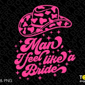 Man, I Feel Like A Bride Svg Png, Bachelorette Svg, Cowgirl Svg, Bachelorette Party Gift Idea, Digital Download Sublimation PNG & SVG Cricut