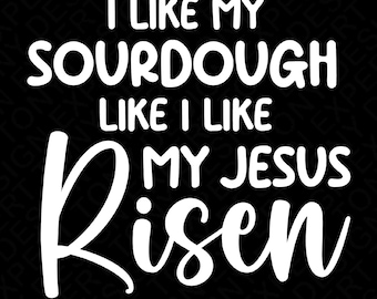 I Like My Sourdough Like I Like My Jesus Risen Svg Png, Christian Sourdough Bread Day Gift Idea Digital Download Sublimation PNG, SVG Cricut