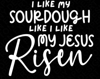 I Like My Sourdough Like I Like My Jesus Risen Svg Png, Christian Sourdough Bread Day Gift Idea Digital Download Sublimation PNG, SVG Cricut