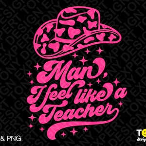 Man, I Feel Like A Teacher Svg Png, Country Teacher Svg, Western Teacher Svg, Cowgirl Svg, Digital Download Sublimation PNG & SVG Cricut