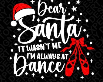 Dear Santa It Wasn't Me I'm Always At Dance Svg Png, Fun Xmas Ballet Dancer Christmas Gift Idea Digital Download Sublimation PNG, SVG Cricut