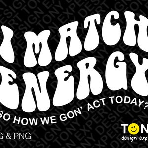 I match Energy So How We Gon' Act Today Svg, Inspiration positives Zitat Geschenk digitaler Download PNG Sublimation DTG & SVG Cricut Datei