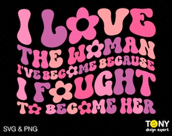 I Love The Woman I've Become Svg Png, Because I Fought to Become Her Svg, Retro Wavy Text Digital Download Sublimation PNG & SVG Cricut File