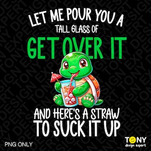 Let Me Pour You A Tall Glass Of Get Over It And Here's A Straw To Suck It Up Png, Funny Sarcastic Saying Digital Download Sublimation PNG