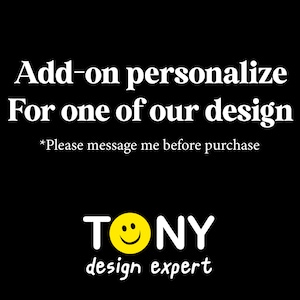 May include: Black and white text on a black background that reads "Add-on personalize For one of our design *Please message me before purchase" with a yellow smiley face logo that reads "TONY design expert".