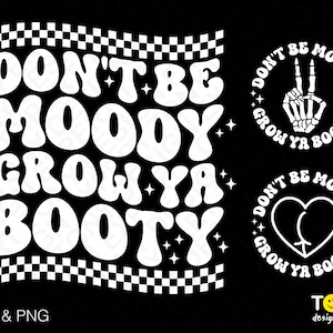 May include: White text on a black background reads "Don't Be Moody Grow Ya Booty" in a retro font. Two circular designs with the same text are shown on the right side of the image. One design features a peace sign with a skeleton hand, and the other features a heart.