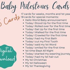 May include: A pink background with a teal green circle containing the text "Digital Download".  The text "Baby Milestones Cards" is in a dark blue font.  The text "35 Cards" is in a teal green font.  The text "17 cards for weeks, months and 1st year" and "18 cards for special moments" is in a dark blue font.  The text below is in a dark blue font with a bullet point in front of each line: "Hello World Baby announcement", "Today I Stood Up for the first time", "Today I Rolled over for the first time", "Today I Sat Up for the first time", "Today I Walked for the first time", "Today I Crawled for the first time", "Today I had my First Bath", "Today I cut my First Tooth", "Today I said my 1st Word", "Today I smiled for the first time", "1st time Slept All Night", "Today I started my weaning journey", "Today I had my 1st hair cut", "My 1st Christmas", "My 1st Halloween", "My 1st Thanksgiving".