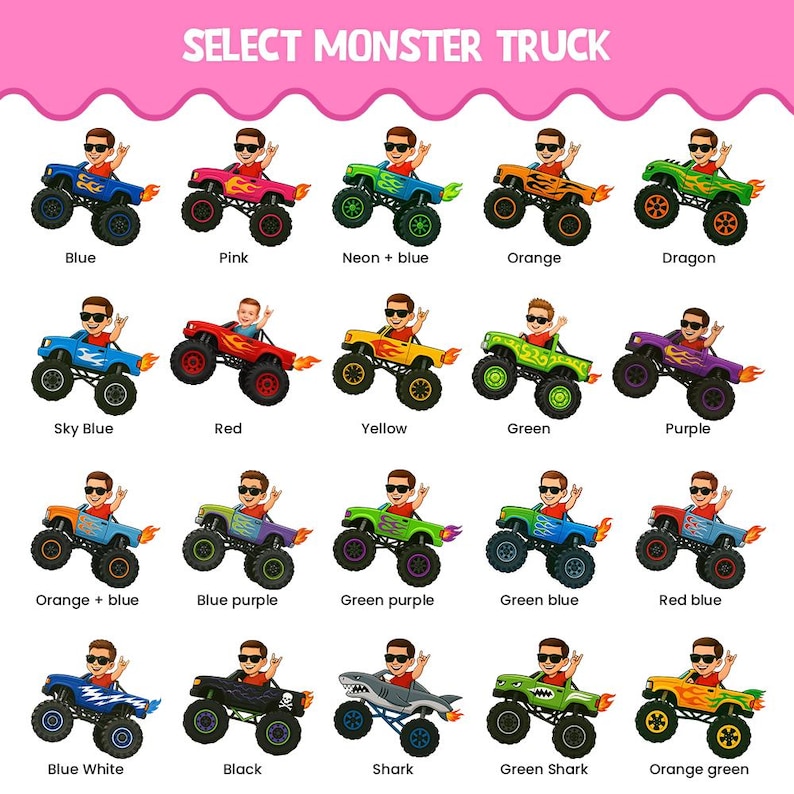 May include: A digital chart titled SELECT MONSTER TRUCK displaying twenty illustrations of cartoon characters driving various monster trucks. Each truck features unique color schemes, flame decals, and large tires, labeled with names like Blue, Pink, Neon plus blue, Orange, Dragon, Sky Blue, Red, Yellow, Green, Purple, Orange plus blue, Blue purple, Green purple, Green blue, Red blue, Blue white, Black, Shark, Green shark, and Orange green.