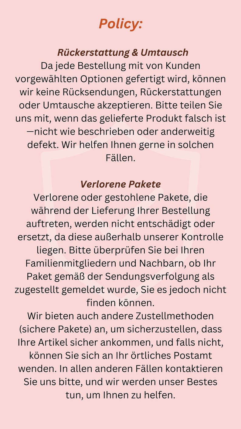 May include: A pale pink informational graphic titled Policy, featuring dark brown text in German. The document outlines terms regarding returns, exchanges, and lost packages, including sections for R&uuml;ckerstattung & Umtausch and Verlorene Pakete.