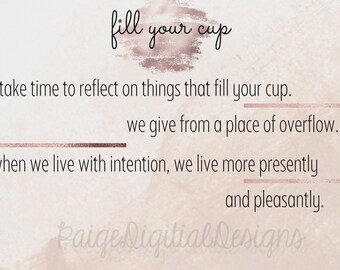May include: A motivational quote about filling your cup and giving from a place of overflow. The quote is written in a cursive font on a pink and white background with a gold brushstroke effect. The text reads: "fill your cup take time to reflect on things that fill your cup. we give from a place of overflow. when we live with intention, we live more presently and pleasantly. Paige Digital Designs"