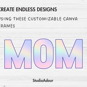 May include: A graphic design featuring the word "MOM" in a rainbow gradient font. The text is on a white wood background. The text "CREATE ENDLESS DESIGNS USING THESE CUSTOMIZABLE CANVA FRAMES" is above the word "MOM". The text "StudioAdour" is below the word "MOM".