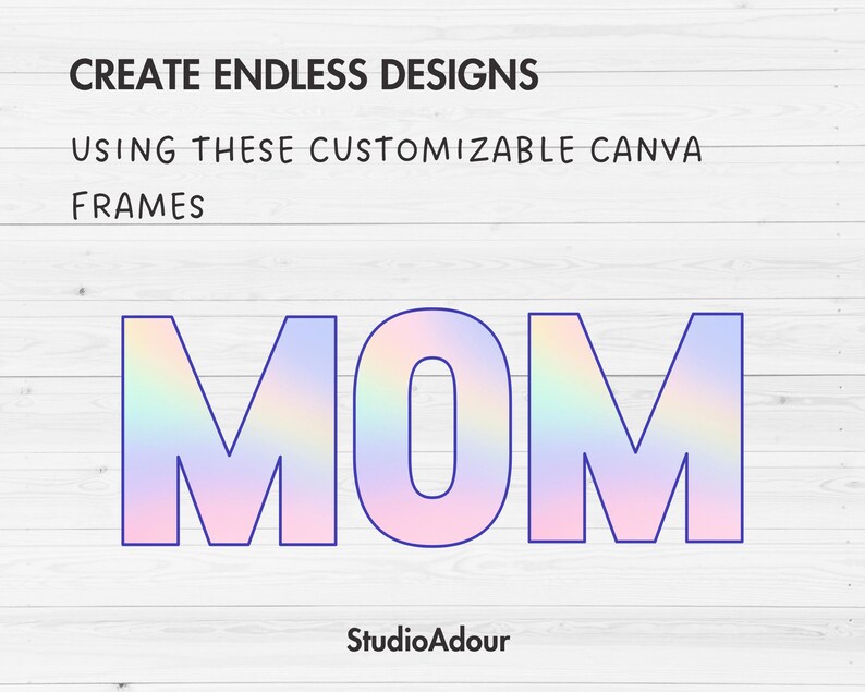 May include: A graphic design featuring the word "MOM" in a rainbow gradient font. The text is on a white wood background. The text "CREATE ENDLESS DESIGNS USING THESE CUSTOMIZABLE CANVA FRAMES" is above the word "MOM". The text "StudioAdour" is below the word "MOM".