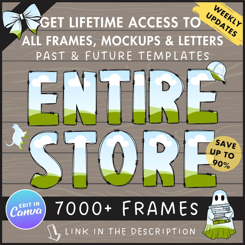 May include: A digital illustration of a wooden background with the text "GET LIFETIME ACCESS TO ALL FRAMES, MOCKUPS & LETTERS PAST & FUTURE TEMPLATES ENTIRE STORE 7000+ FRAMES LINK IN THE DESCRIPTION" in black text. The text "ENTIRE STORE" is in large, colorful letters with a green, blue, and white landscape design. The text "WEEKLY UPDATES" is in yellow text in the upper right corner. The text "SAVE UP TO 90%" is in a yellow circle in the lower right corner. The text "EDIT IN Canva" is in a purple circle in the lower left corner. There is a white ghost holding a stack of books in the lower right corner. There is a white cat with a black tail in the upper left corner. There is a white baseball cap with a black brim in the upper right corner.