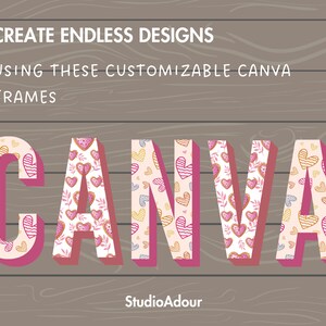 May include: A graphic design featuring the word "CANVA" in large, pink, 3D letters with a white outline. The letters are filled with a pattern of pink, yellow, and blue hearts on a white background. The background is a brown woodgrain texture. The text "CREATE ENDLESS DESIGNS USING THESE CUSTOMIZABLE CANVA FRAMES" is above the word "CANVA" and the text "StudioAdour" is below the word "CANVA".
