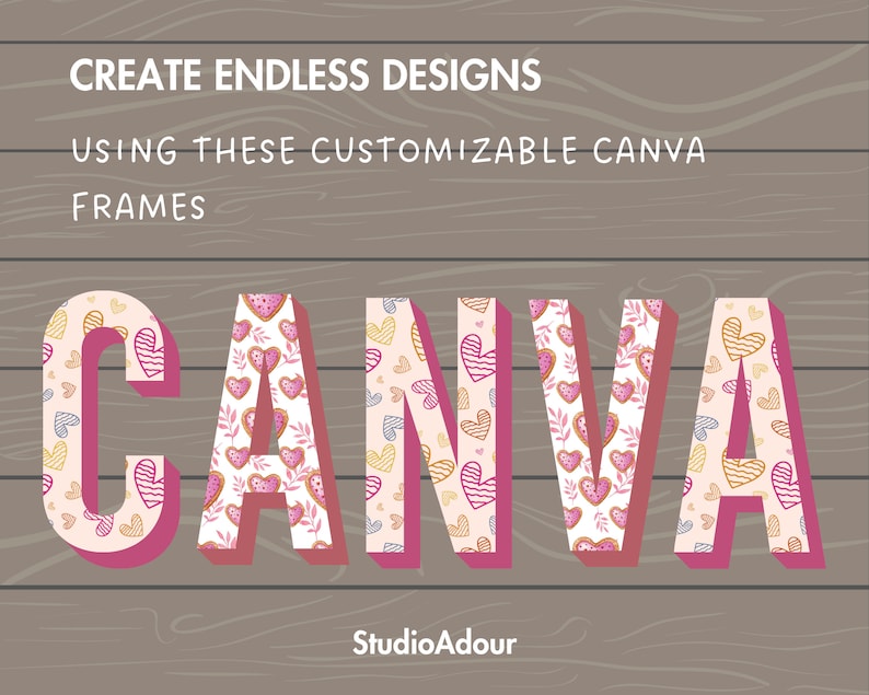 May include: A graphic design featuring the word "CANVA" in large, pink, 3D letters with a white outline. The letters are filled with a pattern of pink, yellow, and blue hearts on a white background. The background is a brown woodgrain texture. The text "CREATE ENDLESS DESIGNS USING THESE CUSTOMIZABLE CANVA FRAMES" is above the word "CANVA" and the text "StudioAdour" is below the word "CANVA".