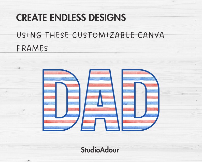 May include: Red, white, and blue striped text that reads "DAD" on a white woodgrain background. The text is in a bold, sans-serif font. The text is surrounded by the words "CREATE ENDLESS DESIGNS USING THESE CUSTOMIZABLE CANVA FRAMES" and the text "StudioAdour".