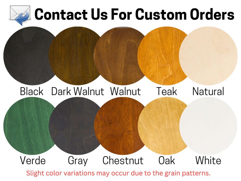 May include: A chart of 10 different wood stain colors. The colors are: Black, Dark Walnut, Walnut, Teak, Natural, Verde, Gray, Chestnut, Oak, and White. The text "Contact Us For Custom Orders" is at the top of the chart.