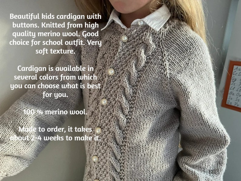May include: A light gray knitted cardigan with pearl buttons. The cardigan has a cable knit pattern and is made from 100% merino wool. The text "Beautiful kids cardigan with buttons. Knitted from high quality merino wool. Good choice for school outfit. Very soft texture. Cardigan is available in several colors from which you can choose what is best for you. 100% merino wool. Made to order, it takes about 2-4 weeks to make it." is visible in the image.