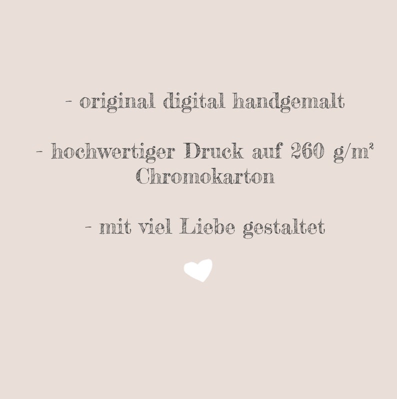 May include: A light beige graphic with dark grey text reading: original digital handgemalt, hochwertiger Druck auf 260 g/m&sup2; Chromokarton, mit viel Liebe gestaltet. A small white heart icon is positioned centrally at the bottom of the text.