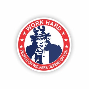 May include: A red, white, and blue circular sticker with Uncle Sam pointing at the viewer. The sticker says "Work Hard People On Welfare Depend On You".