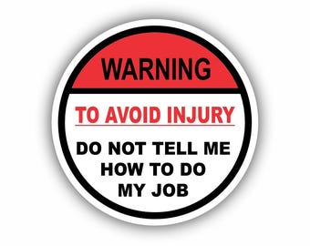 Pode incluir: Um autocolante redondo com uma borda branca. A parte superior é vermelha e diz "WARNING". Abaixo, o texto "TO AVOID INJURY" e "DO NOT TELL ME HOW TO DO MY JOB" é exibido.