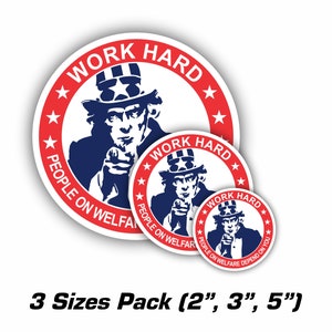 May include: Three round stickers featuring Uncle Sam pointing with the text "Work Hard People on Welfare Depend on You". The stickers are available in 2 inch, 3 inch, and 5 inch sizes.
