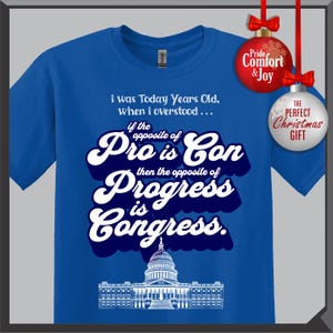 May include: A royal blue t-shirt with white text that reads "i was Today Years Old, when i overstood... if the opposite of Pro is Con then the opposite of Progress is Congress." A graphic of the U.S. Capitol is at the bottom.