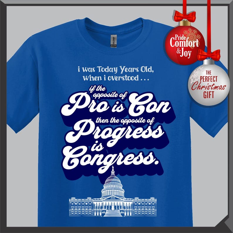 May include: A royal blue t-shirt with white text that reads "i was Today Years Old, when i overstood... if the opposite of Pro is Con then the opposite of Progress is Congress." A graphic of the U.S. Capitol is at the bottom.