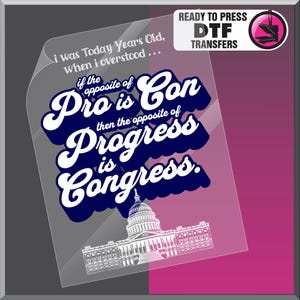 May include: A clear transfer sheet with the text "i was Today Years Old, when i overstood... if the opposite of Pro is Con then the opposite of Progress is Congress." The Capitol building is at the bottom.