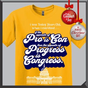 May include: Mustard yellow t-shirt with a navy blue and white graphic. The graphic includes the text "i was Today Years Old, when i overstood... if the opposite of Pro is Con then the opposite of Progress is Congress."