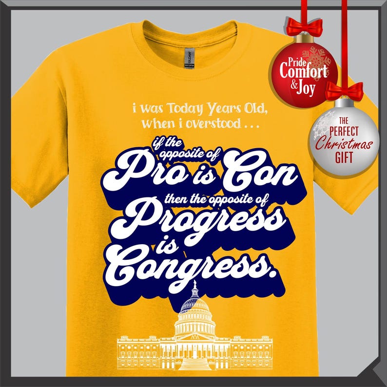 May include: Mustard yellow t-shirt with a navy blue and white graphic. The graphic includes the text "i was Today Years Old, when i overstood... if the opposite of Pro is Con then the opposite of Progress is Congress."