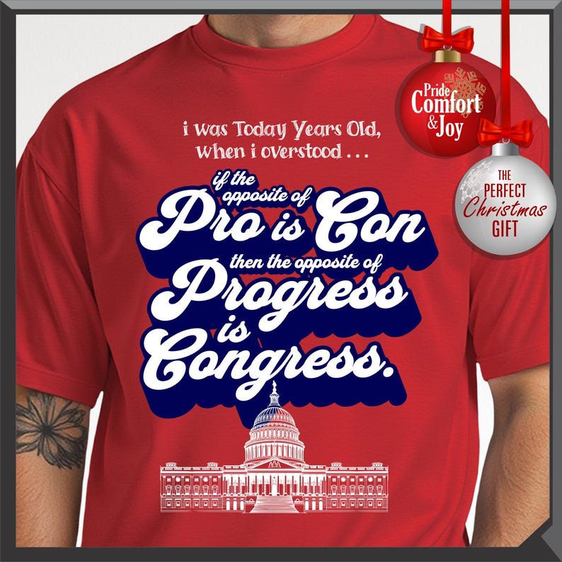May include: Red t-shirt with white and blue text that reads "i was Today Years Old, when i overstood... if the opposite of Pro is Con then the opposite of Progress is Congress." Includes a graphic of the U.S. Capitol.