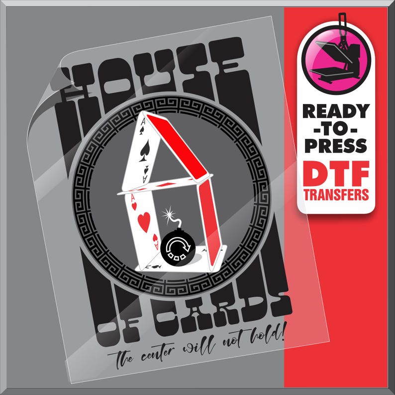 May include: A clear DTF transfer sheet featuring a graphic of a house of cards with a bomb. The text "HOUSE OF CARDS" and "The center will not hold!" are displayed. A red and white label reads "READY-TO-PRESS DTF TRANSFERS".