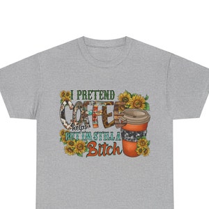 I Pretend Coffee Helps But I&#39;m Still A Bitch Unisex Heavy Cotton Tee