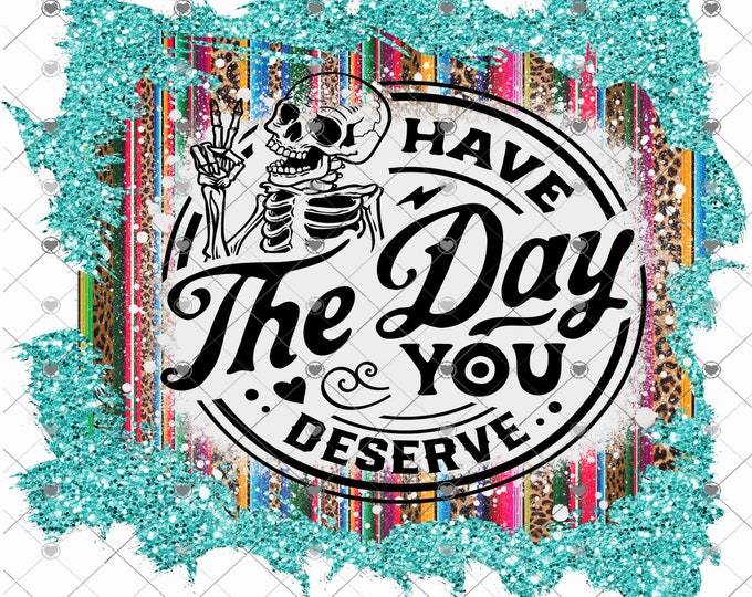 Have the day you deserve, Western Serape, Turquoise Glitter design, funny shirt design, digital download, Png file