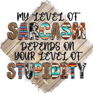 Pode incluir: Um design gráfico com um fundo de madeira rústica e o texto "My level of sarcasm depends on your level of stupidity". O texto está em uma fonte colorida com um padrão do sudoeste.