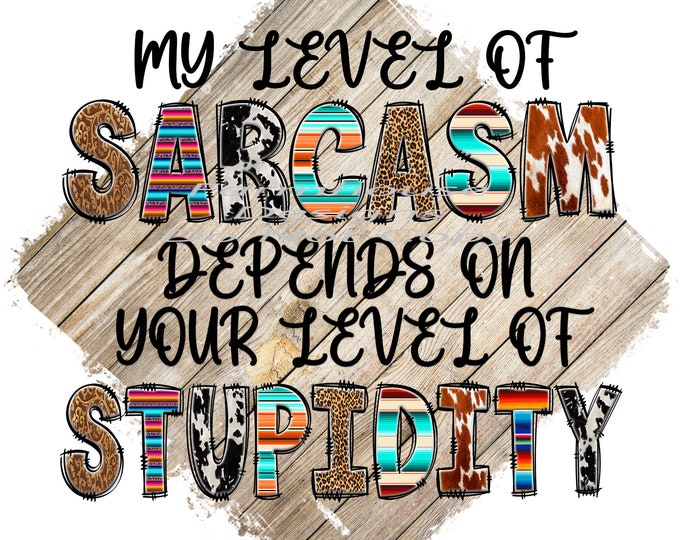 My level of Sarcasm depends on your level of Stupidity, design, funny shirt design, digital download, Png file