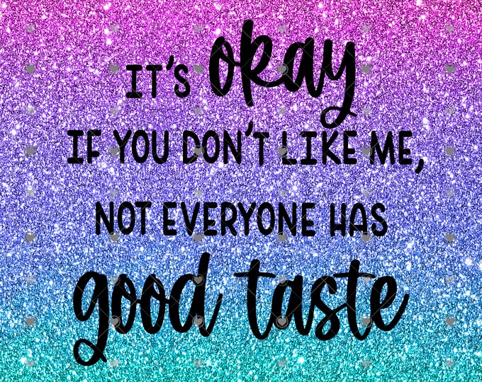 It's ok if you don't like me, not everyone has good taste, 20 and 30 0z skinny or tapered Tumbler design, digital download, Png file