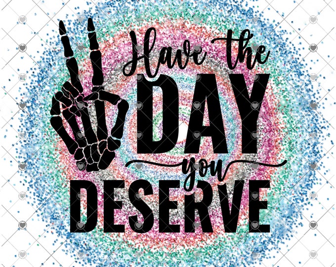 Have the day you deserve, tie-dye design, funny shirt design, sarcastic shirt Sublimation transfer