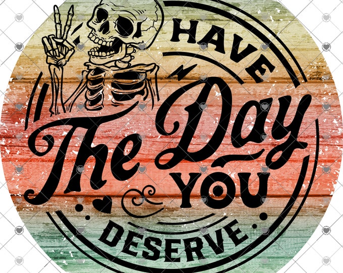 Have the day you deserve, design, funny shirt design, digital download, Png file