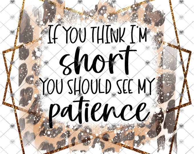 If you think I'm short, you should see my patience, Leopard print, sarcastic funny, shirt design, digital download, Png file