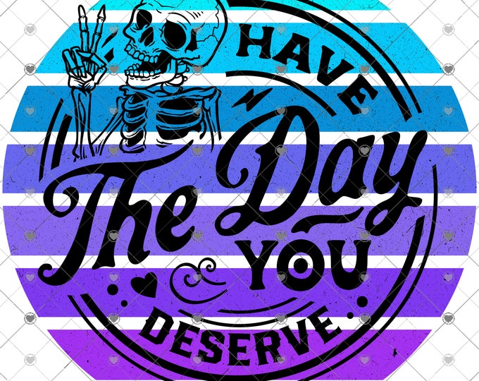 Have the day you deserve, design, funny shirt design, sarcastic shirt Sublimation transfer