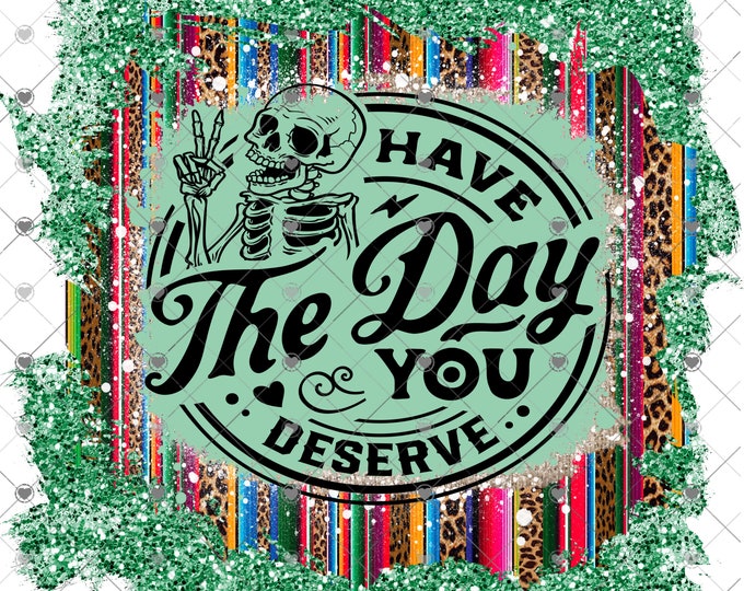 Have the day you deserve, Skeleton, green glitter and Serape, design download, funny shirt design ,digital download, Png file