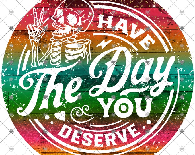 Have the day you deserve, bright colors with skeleton design, funny shirt design, digital download, Png file