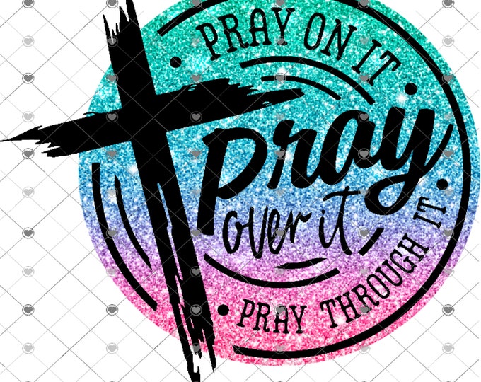 Pray on it, Pray over it, Pray through it, Glitter effects sublimation transfer or White Toner Transfer