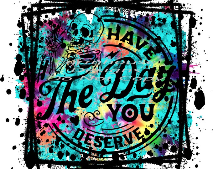 Have the day you deserve, Tie Dye design, funny shirt design, sarcastic shirt Sublimation transfer